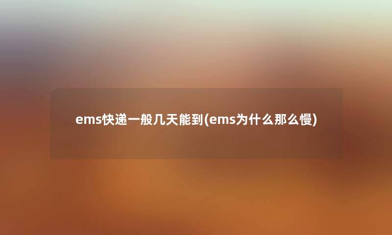 ems快递一般几天能到(ems为什么那么慢)