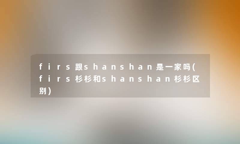 firs跟shanshan是一家吗(firs杉杉和shanshan杉杉区别)