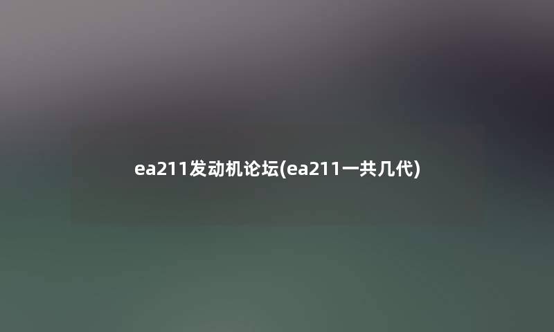 ea211发动机论坛(ea211一共几代)