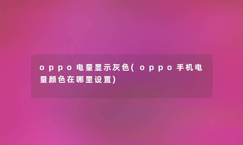 oppo电量显示灰色(oppo手机电量颜色在哪里设置)
