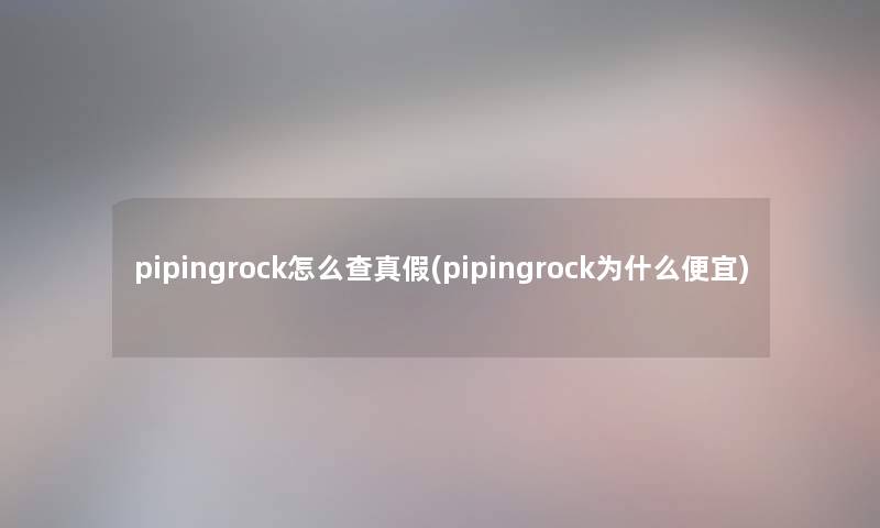 pipingrock怎么查真假(pipingrock为什么便宜)