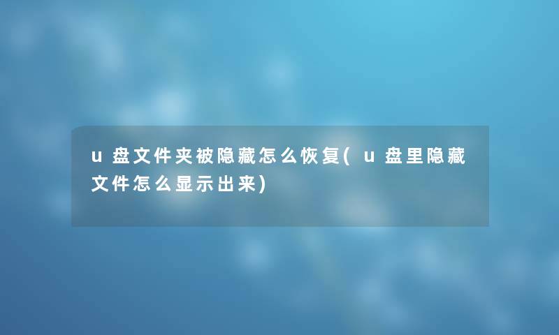 u盘文件夹被隐藏怎么恢复(u盘里隐藏文件怎么显示出来) u盘文件夹被隐藏怎么恢复(u盘里隐藏文件怎么显示出来)