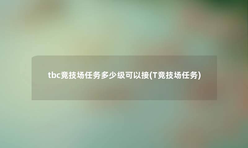 tbc竞技场任务多少级可以接(T竞技场任务)