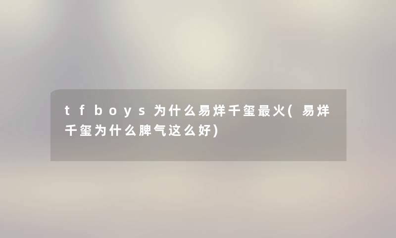 tfboys为什么易烊千玺火(易烊千玺为什么脾气这么好)
