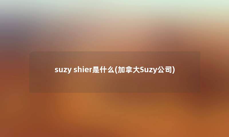 suzy shier是什么(加拿大Suzy公司)
