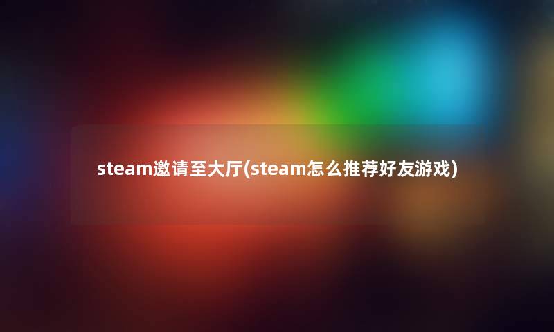 steam邀请至大厅(steam怎么推荐好友游戏)