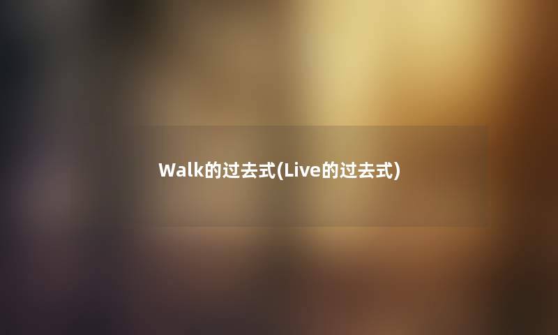 Walk的过去式(Live的过去式) Walk的过去式(Live的过去式)