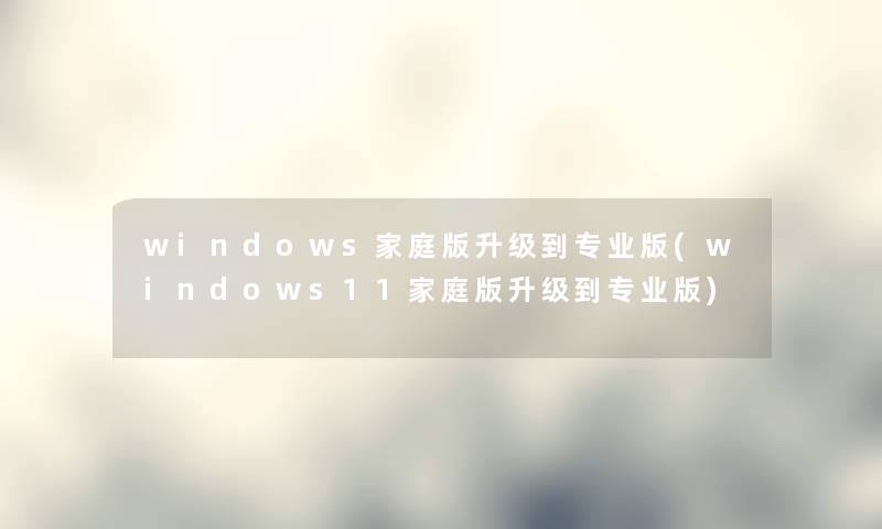 windows家庭版升级到专业版(windows11家庭版升级到专业版)