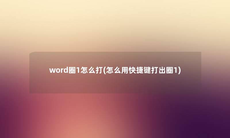 word圈1怎么打(怎么用快捷键打出圈1) word圈1怎么打(怎么用快捷键打出圈1)
