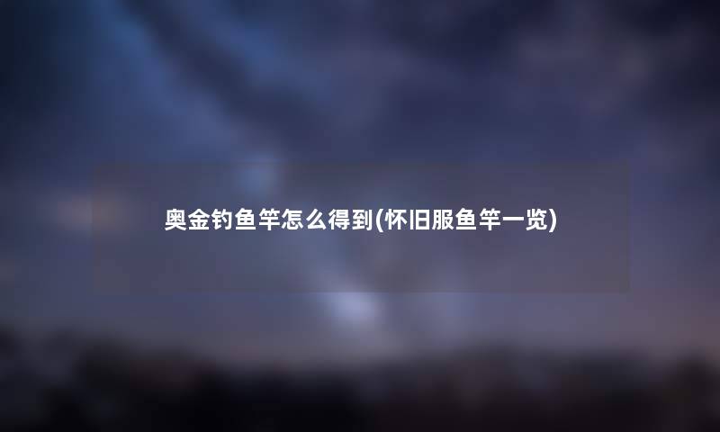 奥金钓鱼竿怎么得到(怀旧服鱼竿一览)