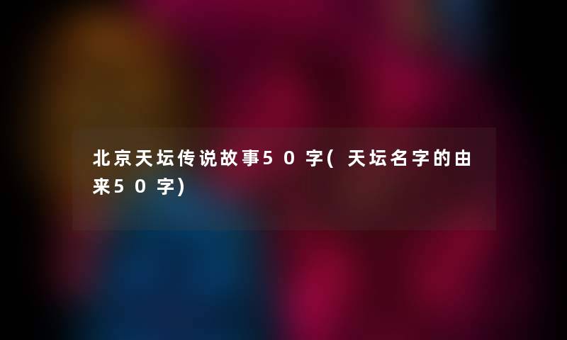 北京天坛传说故事50字(天坛名字的由来50字) 北京天坛传说故事50字(天坛名字的由来50字)