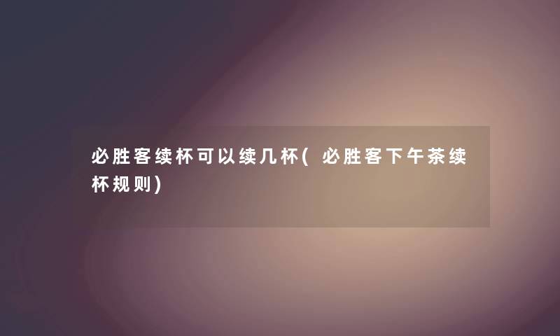 必胜客续杯可以续几杯(必胜客下午茶续杯规则)