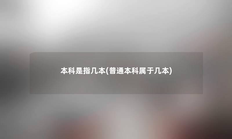 本科是指几本(普通本科属于几本)