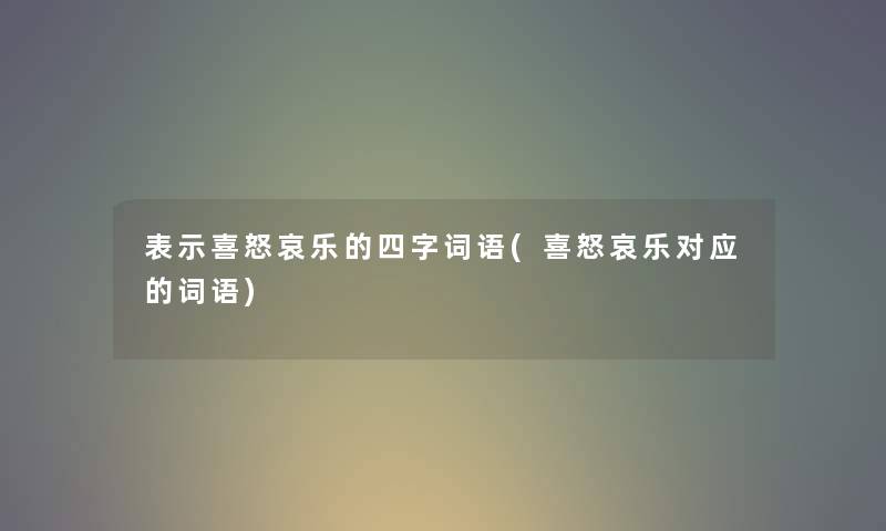 表示喜怒哀乐的四字词语(喜怒哀乐对应的词语)