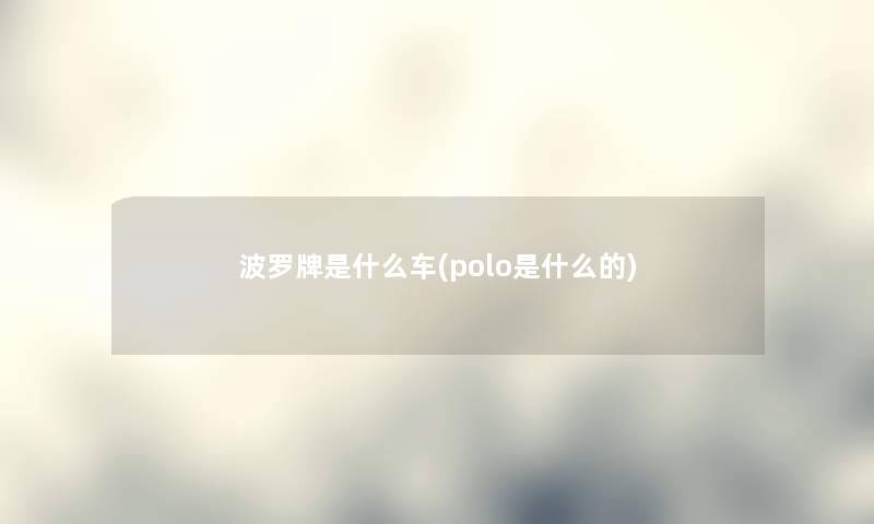 波罗牌是什么车(polo是什么的)