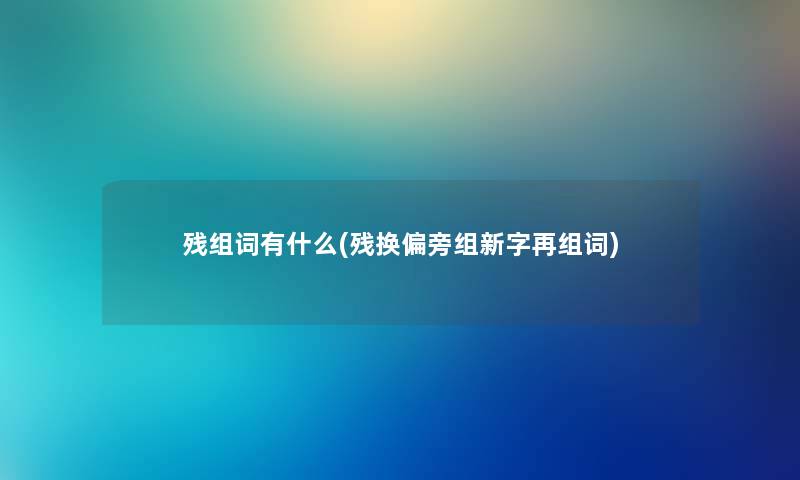 残组词有什么(残换偏旁组新字再组词) 残组词有什么(残换偏旁组新字再组词)