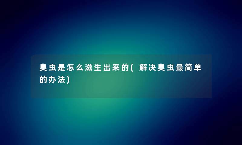 臭虫是怎么滋生出来的(解决臭虫简单的办法) 臭虫是怎么滋生出来的(解决臭虫简单的办法)