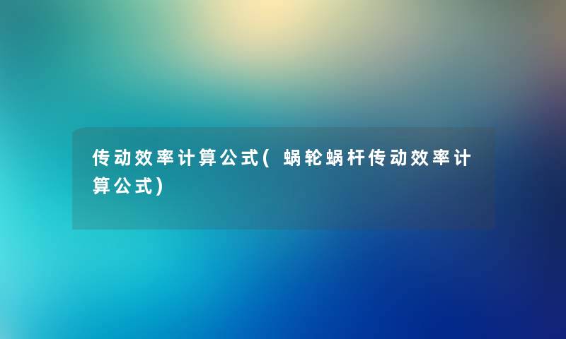 传动效率计算公式(蜗轮蜗杆传动效率计算公式) 传动效率计算公式(蜗轮蜗杆传动效率计算公式)