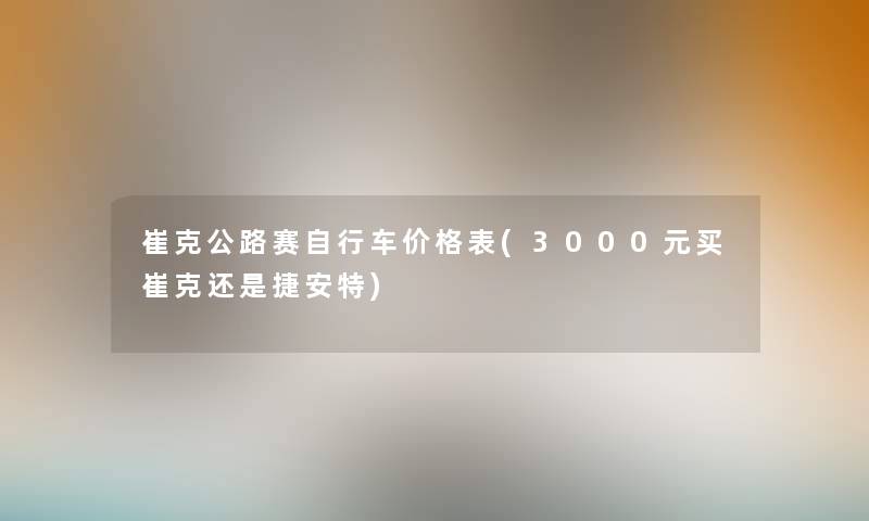崔克公路赛自行车价格表(3000元买崔克还是捷安特) 崔克公路赛自行车价格表(3000元买崔克还是捷安特)