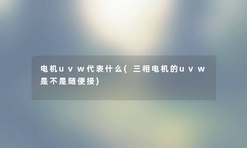 电机uvw代表什么(三相电机的uvw是不是随便接)