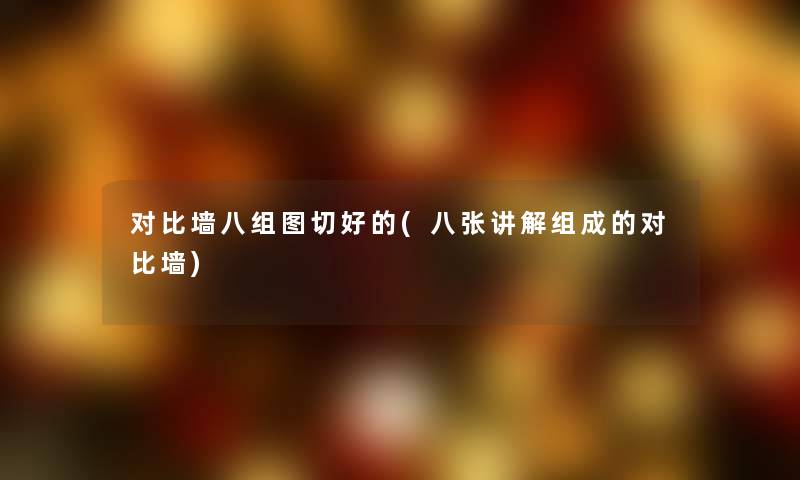 对比墙八组图切好的(八张讲解组成的对比墙) 对比墙八组图切好的(八张讲解组成的对比墙)