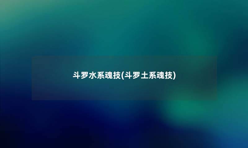 斗罗水系魂技(斗罗土系魂技) 斗罗水系魂技(斗罗土系魂技)