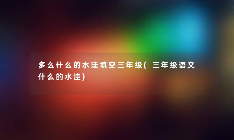 多么什么的水洼填空三年级(三年级语文什么的水洼) 多么什么的水洼填空三年级(三年级语文什么的水洼)