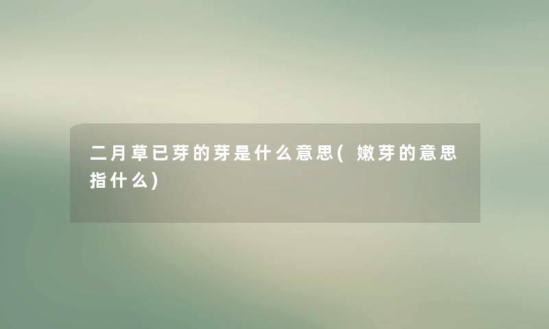 二月草已芽的芽是什么意思(嫩芽的意思指什么) 二月草已芽的芽是什么意思(嫩芽的意思指什么)