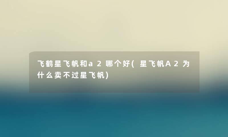 飞鹤星飞帆和a2哪个好(星飞帆A2为什么卖不过星飞帆) 飞鹤星飞帆和a2哪个好(星飞帆A2为什么卖不过星飞帆)