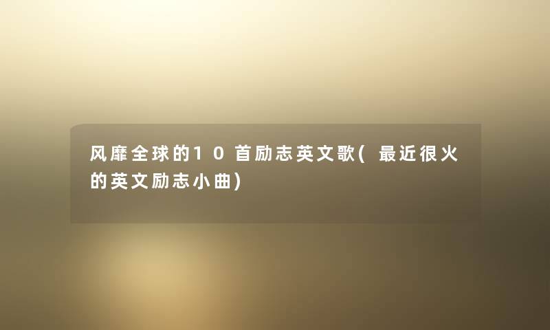 风靡全球的10首励志英文歌(近很火的英文励志小曲) 风靡全球的10首励志英文歌(近很火的英文励志小曲)