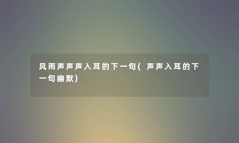 风雨声声声入耳的下一句(声声入耳的下一句幽默) 风雨声声声入耳的下一句(声声入耳的下一句幽默)