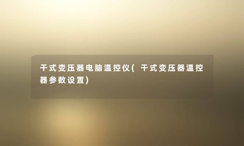 干式变压器电脑温控仪(干式变压器温控器参数设置) 干式变压器电脑温控仪(干式变压器温控器参数设置)