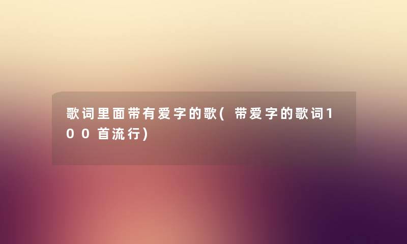 歌词里面带有爱字的歌(带爱字的歌词几首流行)
