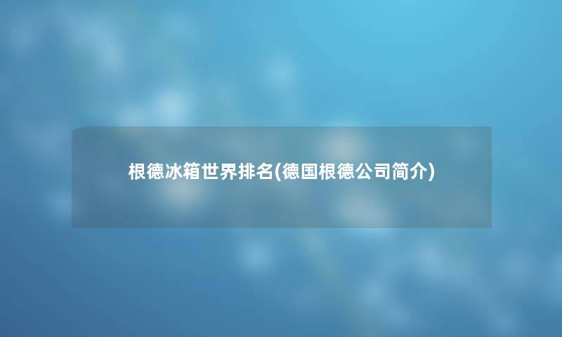 根德冰箱世界推荐(德国根德公司简介)