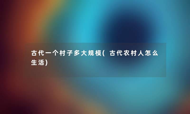 古代一个村子多(古代农村人怎么生活)