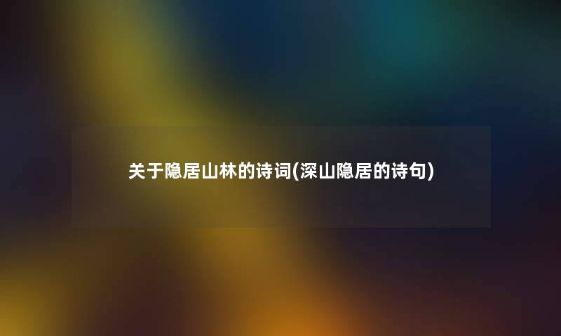 关于隐居山林的诗词(深山隐居的诗句)