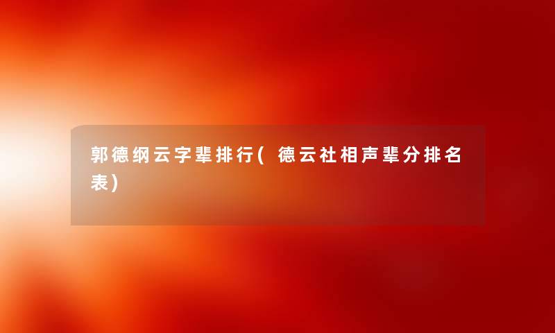 郭德纲云字辈整理(德云社相声辈分推荐表) 郭德纲云字辈整理(德云社相声辈分推荐表)
