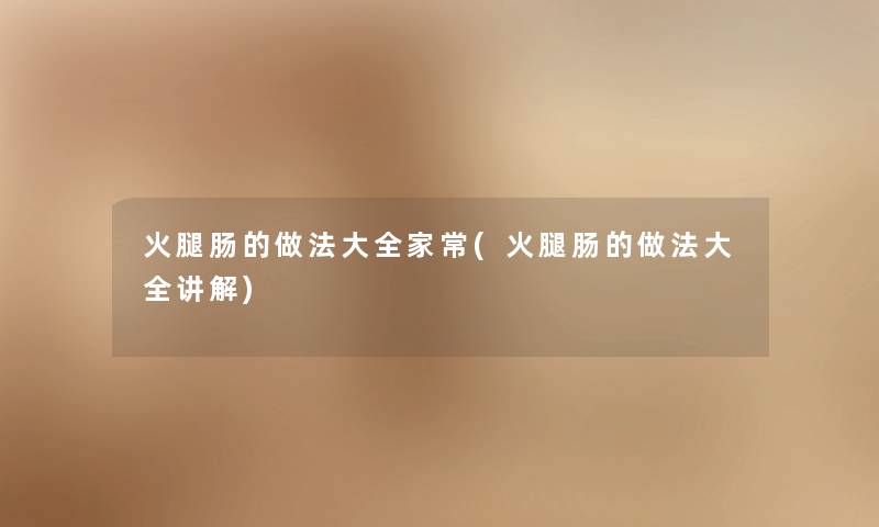 火腿肠的做法大全家常(火腿肠的做法大全讲解) 火腿肠的做法大全家常(火腿肠的做法大全讲解)