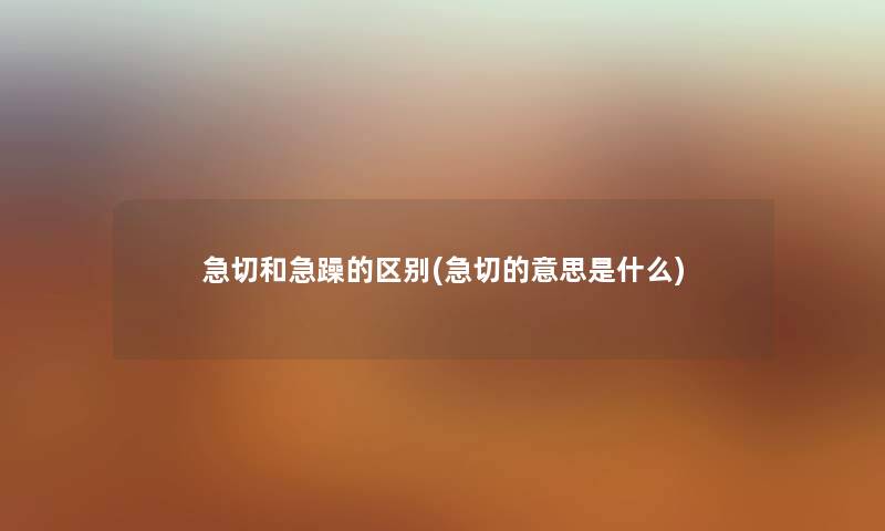 急切和急躁的区别(急切的意思是什么)