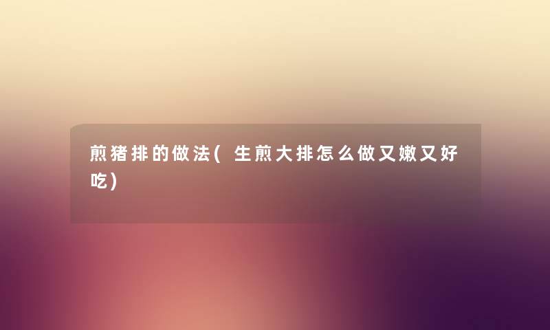 煎猪排的做法(生煎大排怎么做又嫩又好吃) 煎猪排的做法(生煎大排怎么做又嫩又好吃)