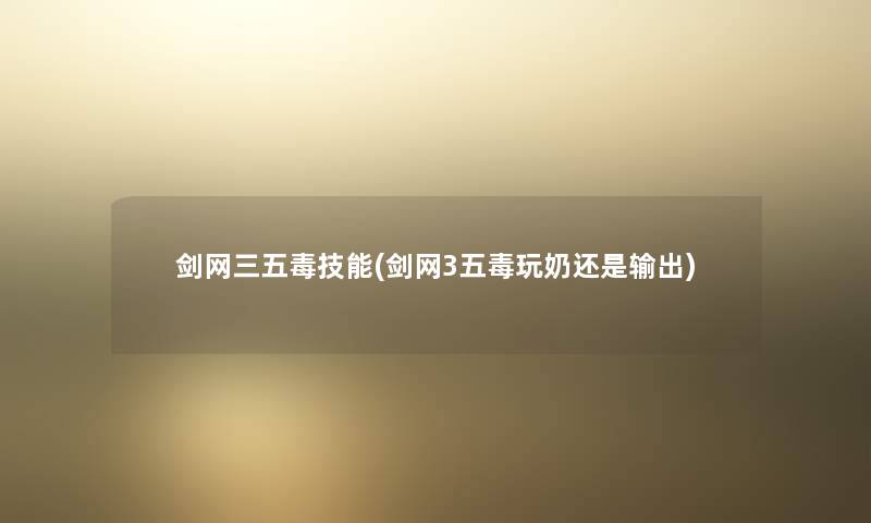剑网三五毒技能(剑网3五毒玩奶还是输出)