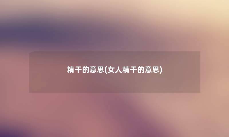 精干的意思(女人精干的意思) 精干的意思(女人精干的意思)