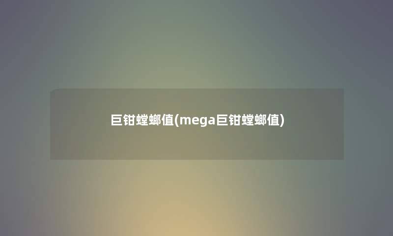 巨钳螳螂值(mega巨钳螳螂值) 巨钳螳螂值(mega巨钳螳螂值)