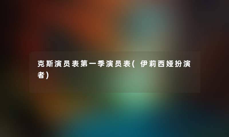 克斯演员表第一季演员表(伊莉西娅扮演者) 克斯演员表第一季演员表(伊莉西娅扮演者)