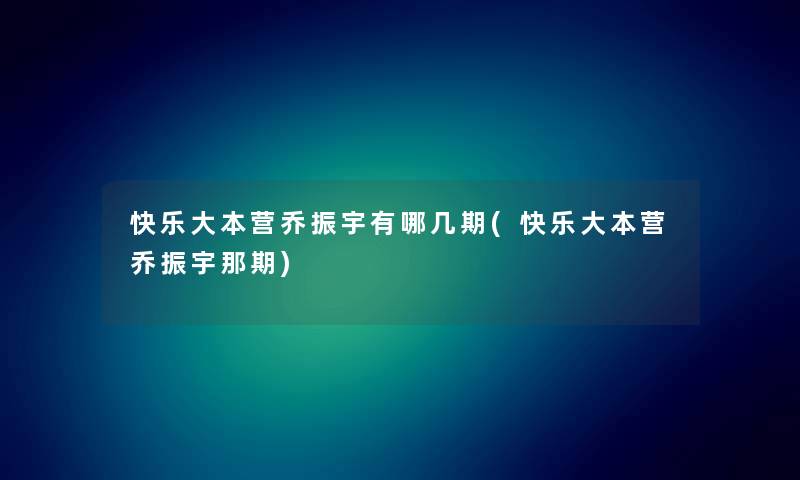 快乐大本营乔振宇有哪几期(快乐大本营乔振宇那期) 快乐大本营乔振宇有哪几期(快乐大本营乔振宇那期)