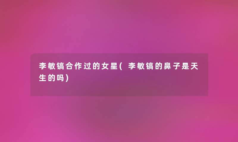 李敏镐合作过的女星(李敏镐的鼻子是天生的吗)