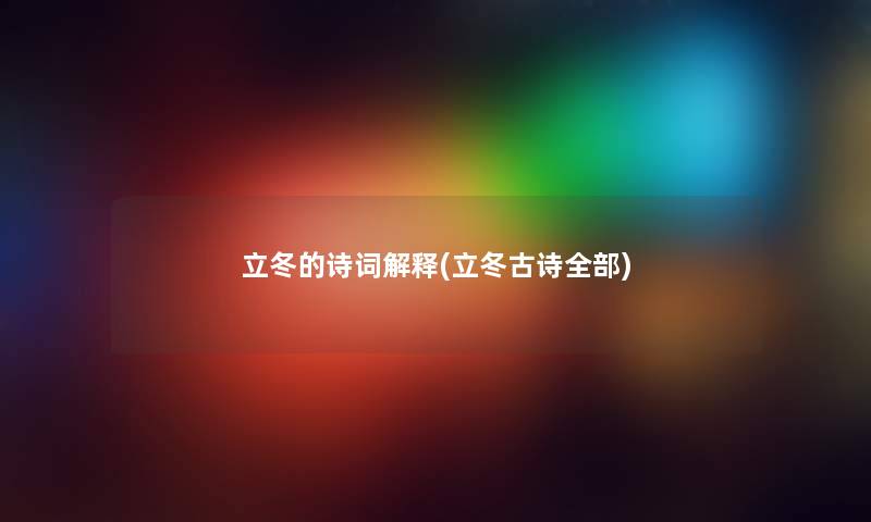 立冬的诗词解释(立冬古诗整理的) 立冬的诗词解释(立冬古诗整理的)