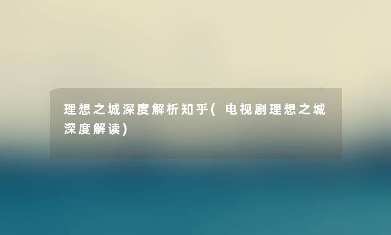 理想之城深度解析知乎(电视剧理想之城深度解读) 理想之城深度解析知乎(电视剧理想之城深度解读)