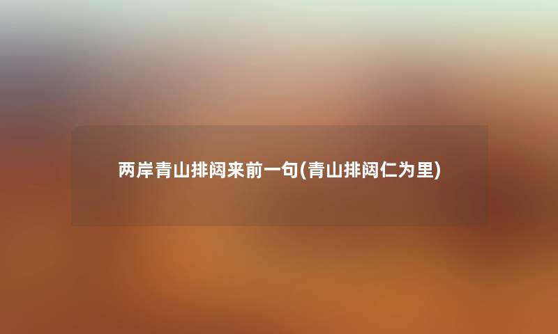 两岸青山排闼来前一句(青山排闼仁为里) 两岸青山排闼来前一句(青山排闼仁为里)