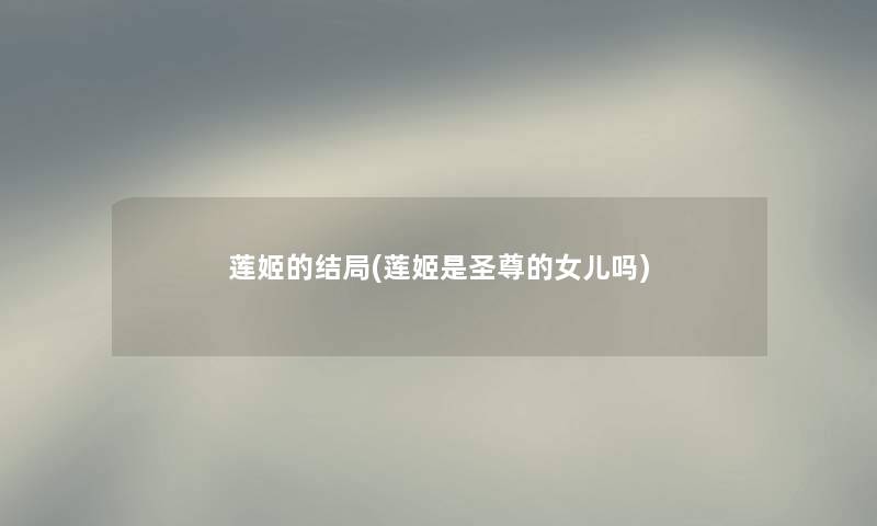 莲姬的结局(莲姬是圣尊的女儿吗)